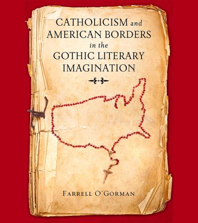 Catholicism and American Borders in the Gothic Literary Imagination by Farrell O'Gorman Catholicism and American Borders in the Gothic Literary Imagination by Farrell O'Gorman